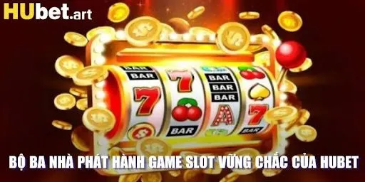 Bộ ba nhà phát hành game slot vững chắc của Hubet 