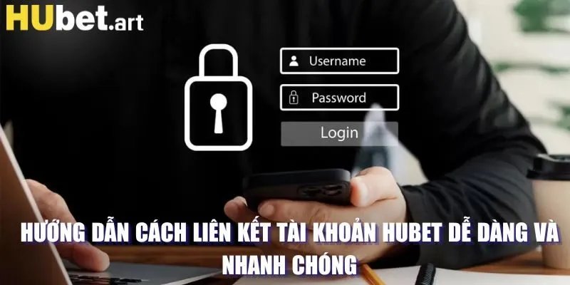 Hướng dẫn cách liên kết tài khoản Hubet dễ dàng và nhanh chóng