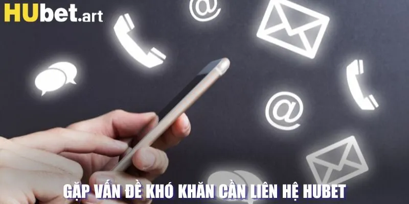 Gặp vấn đề khó khăn cần liên hệ Hubet