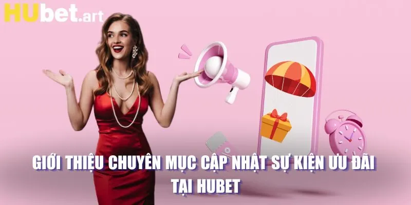 Giới thiệu chuyên mục cập nhật sự kiện ưu đãi tại Hubet