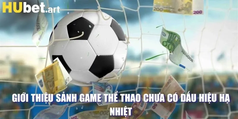 Giới thiệu sảnh game Thể Thao chưa có dấu hiệu hạ nhiệt