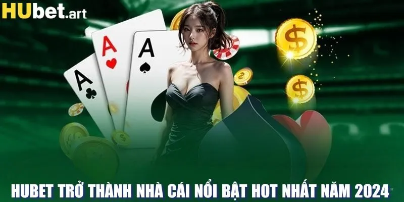 Hubet trở thành nhà cái nổi bật hot nhất năm 2024 