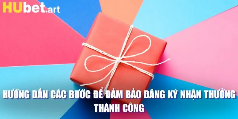 Hướng dẫn các bước để đảm bảo đăng ký nhận thưởng thành công