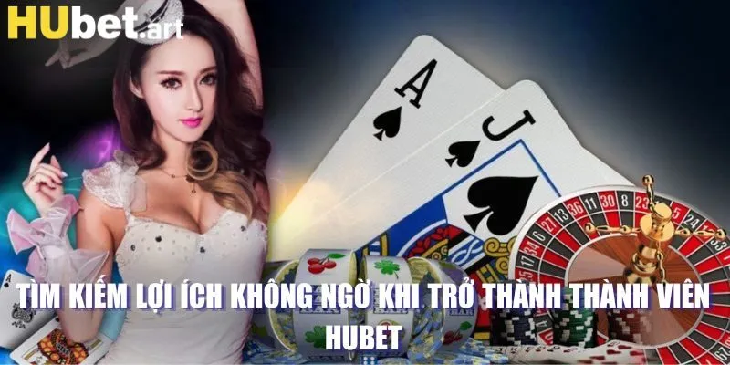 Tìm kiếm lợi ích không ngờ khi trở thành thành viên Hubet