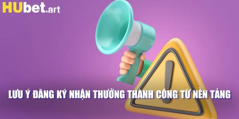 Lưu ý đăng ký nhận thưởng thành công từ nền tảng 