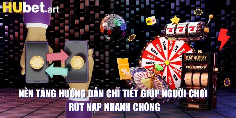 Nền tảng hướng dẫn chi tiết giúp người chơi rút nạp nhanh chóng