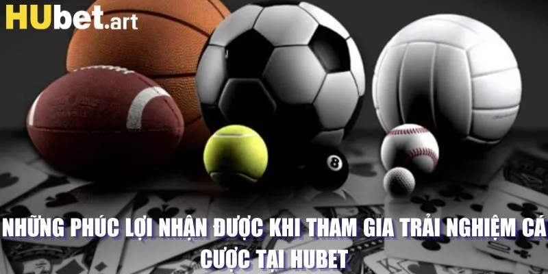 Những phúc lợi nhận được khi tham gia trải nghiệm cá cược tại Hubet